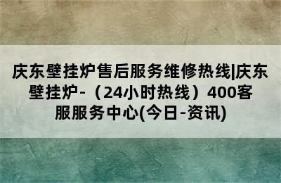 庆东壁挂炉售后服务维修热线|庆东壁挂炉-（24小时热线）400客服服务中心(今日-资讯)